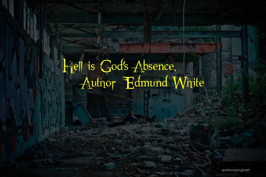 Edmund White Quotes: Hell Is God's Absence.