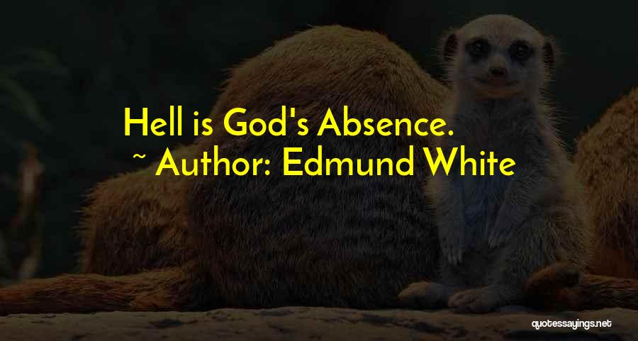 Edmund White Quotes: Hell Is God's Absence.