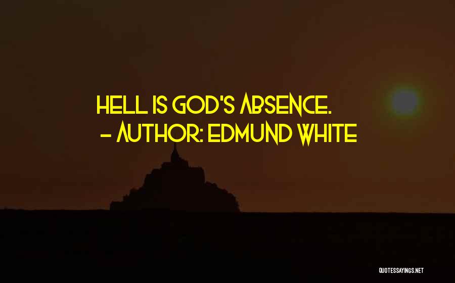Edmund White Quotes: Hell Is God's Absence.
