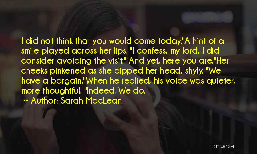 Sarah MacLean Quotes: I Did Not Think That You Would Come Today.a Hint Of A Smile Played Across Her Lips. I Confess, My
