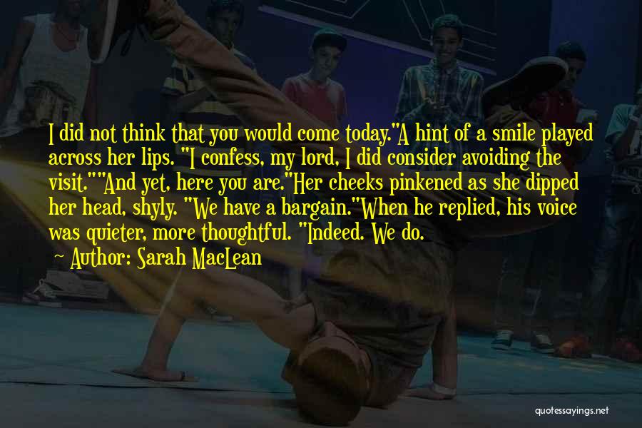 Sarah MacLean Quotes: I Did Not Think That You Would Come Today.a Hint Of A Smile Played Across Her Lips. I Confess, My