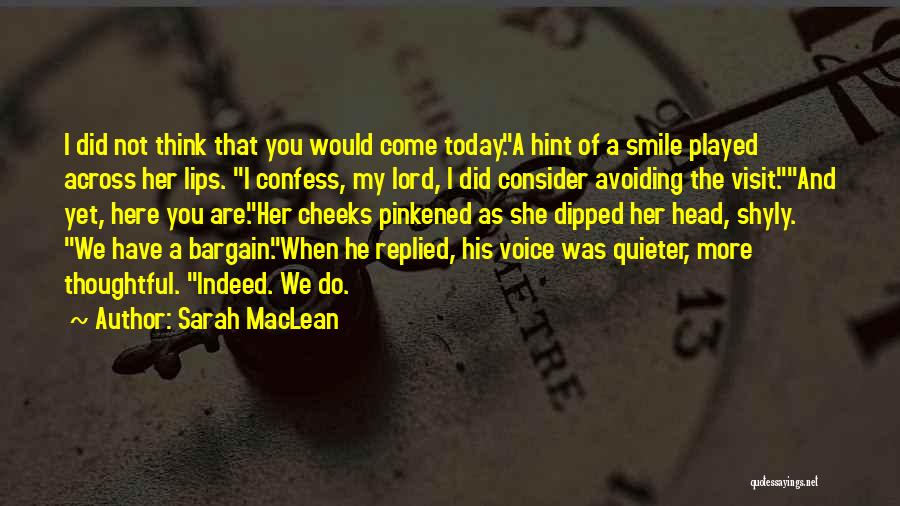 Sarah MacLean Quotes: I Did Not Think That You Would Come Today.a Hint Of A Smile Played Across Her Lips. I Confess, My