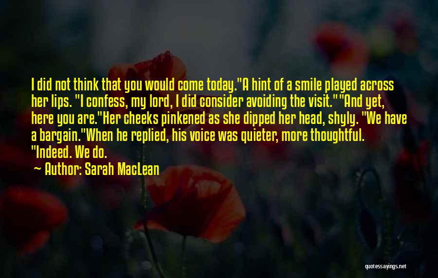 Sarah MacLean Quotes: I Did Not Think That You Would Come Today.a Hint Of A Smile Played Across Her Lips. I Confess, My