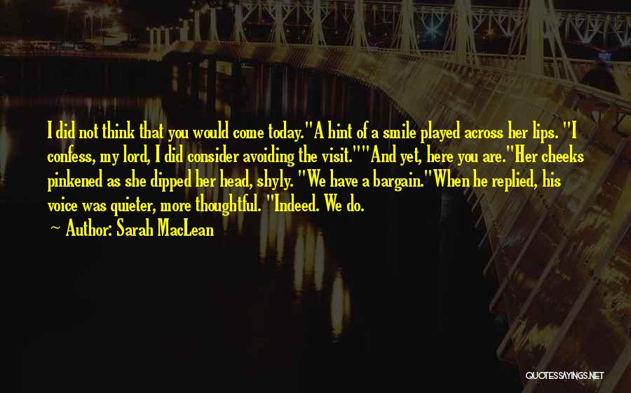 Sarah MacLean Quotes: I Did Not Think That You Would Come Today.a Hint Of A Smile Played Across Her Lips. I Confess, My