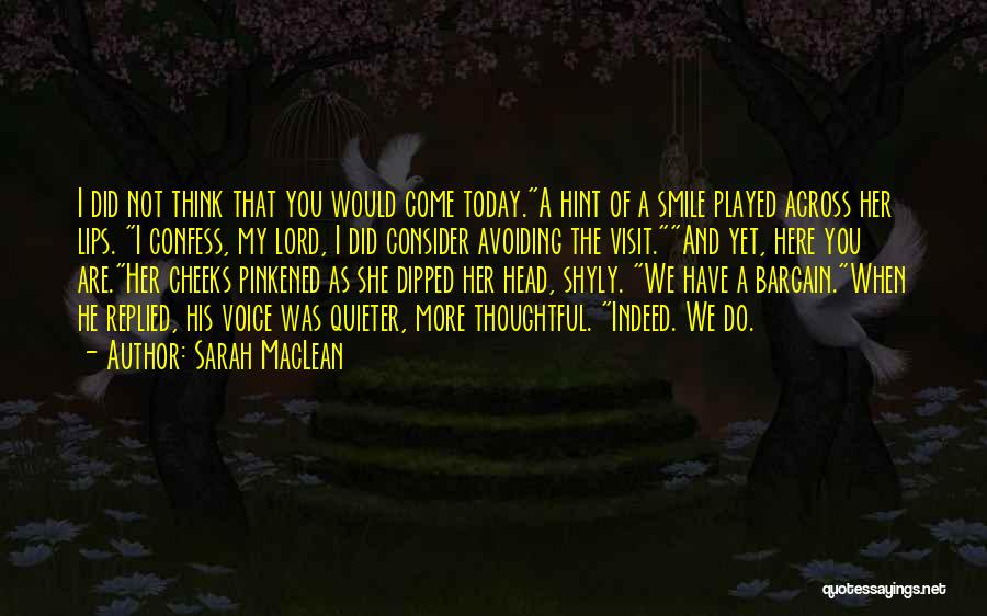 Sarah MacLean Quotes: I Did Not Think That You Would Come Today.a Hint Of A Smile Played Across Her Lips. I Confess, My