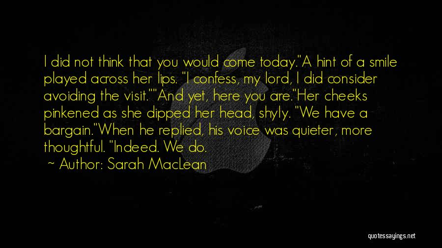 Sarah MacLean Quotes: I Did Not Think That You Would Come Today.a Hint Of A Smile Played Across Her Lips. I Confess, My