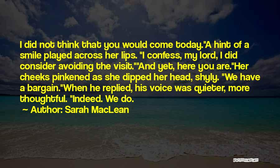 Sarah MacLean Quotes: I Did Not Think That You Would Come Today.a Hint Of A Smile Played Across Her Lips. I Confess, My