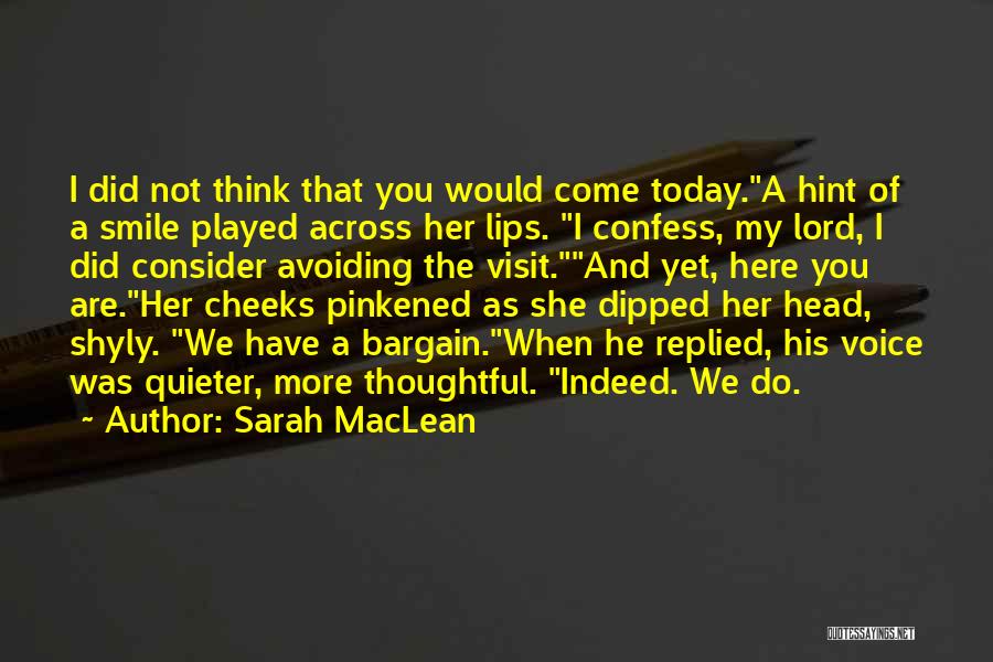 Sarah MacLean Quotes: I Did Not Think That You Would Come Today.a Hint Of A Smile Played Across Her Lips. I Confess, My