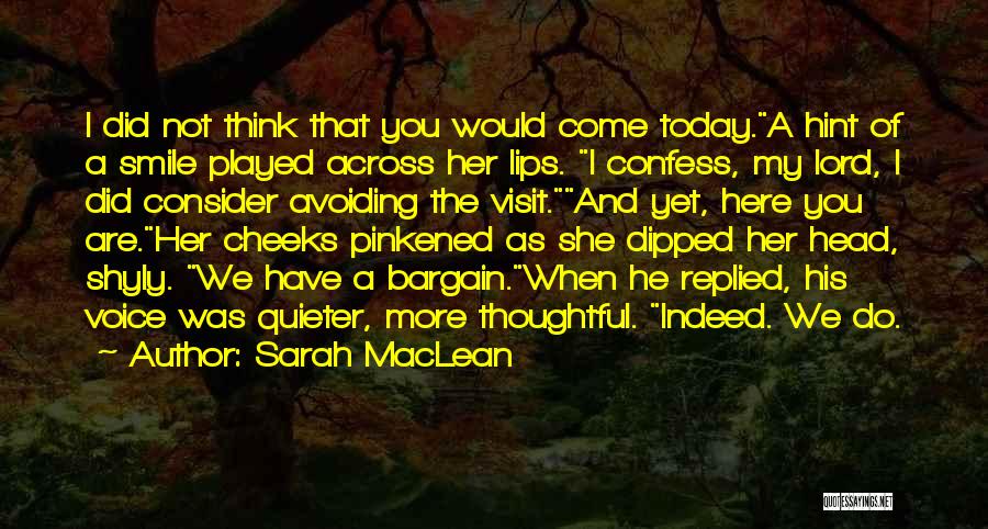 Sarah MacLean Quotes: I Did Not Think That You Would Come Today.a Hint Of A Smile Played Across Her Lips. I Confess, My
