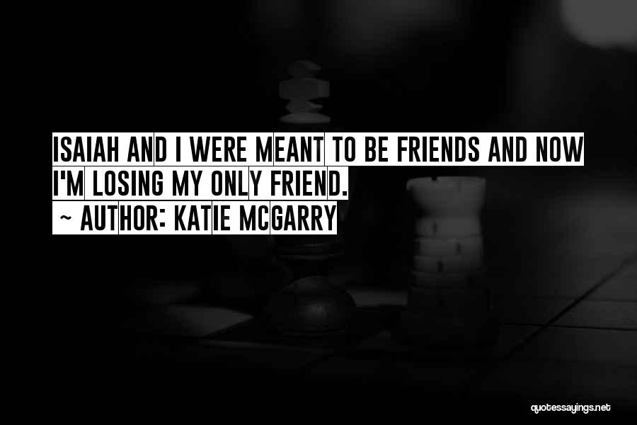 Katie McGarry Quotes: Isaiah And I Were Meant To Be Friends And Now I'm Losing My Only Friend.