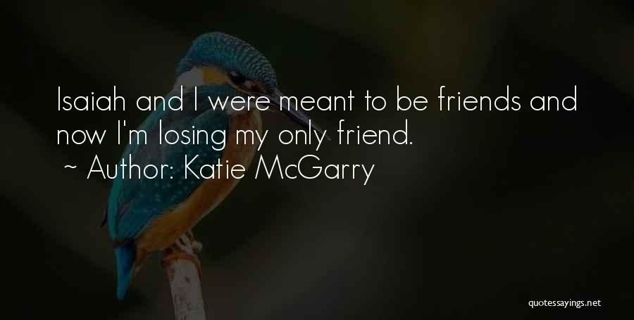 Katie McGarry Quotes: Isaiah And I Were Meant To Be Friends And Now I'm Losing My Only Friend.