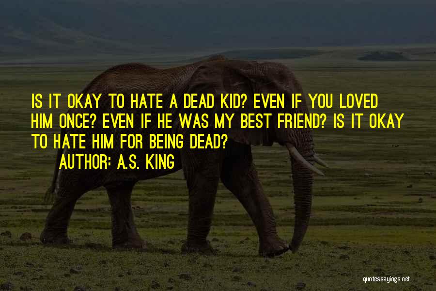 A.S. King Quotes: Is It Okay To Hate A Dead Kid? Even If You Loved Him Once? Even If He Was My Best