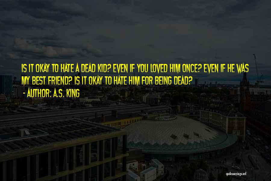 A.S. King Quotes: Is It Okay To Hate A Dead Kid? Even If You Loved Him Once? Even If He Was My Best