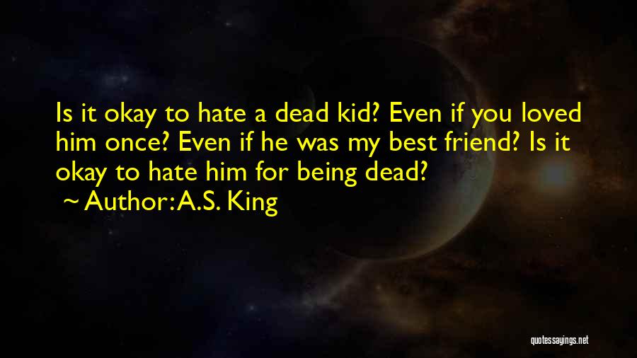 A.S. King Quotes: Is It Okay To Hate A Dead Kid? Even If You Loved Him Once? Even If He Was My Best