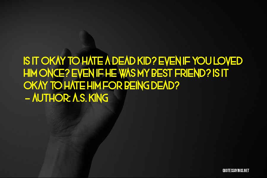 A.S. King Quotes: Is It Okay To Hate A Dead Kid? Even If You Loved Him Once? Even If He Was My Best