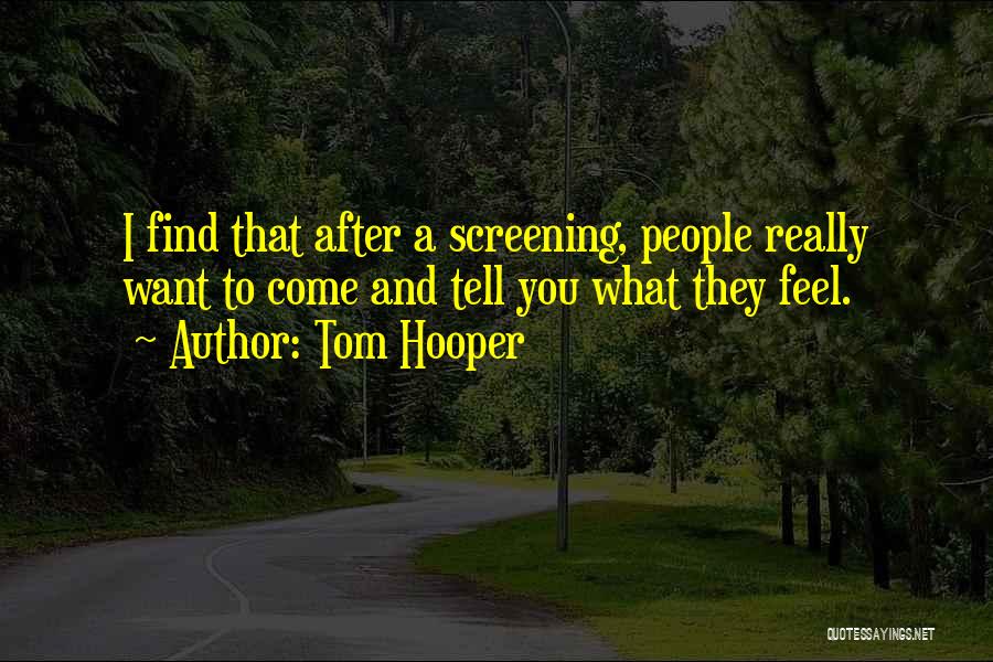 Tom Hooper Quotes: I Find That After A Screening, People Really Want To Come And Tell You What They Feel.