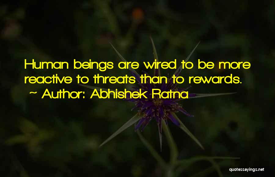 Abhishek Ratna Quotes: Human Beings Are Wired To Be More Reactive To Threats Than To Rewards.
