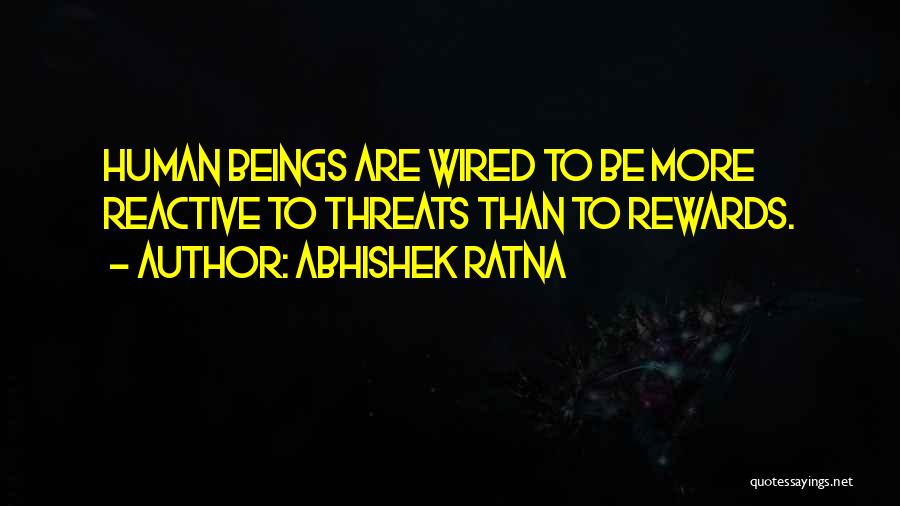 Abhishek Ratna Quotes: Human Beings Are Wired To Be More Reactive To Threats Than To Rewards.