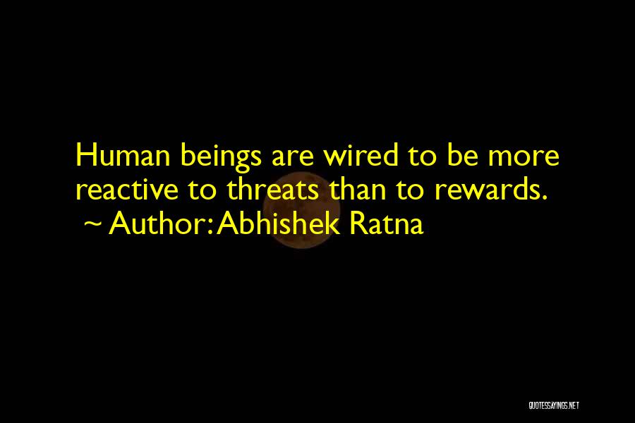 Abhishek Ratna Quotes: Human Beings Are Wired To Be More Reactive To Threats Than To Rewards.