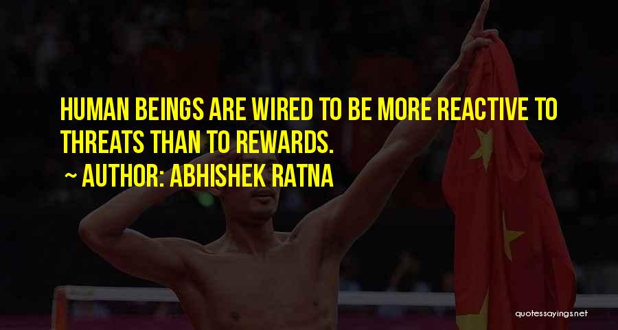 Abhishek Ratna Quotes: Human Beings Are Wired To Be More Reactive To Threats Than To Rewards.