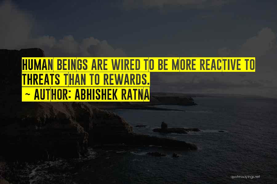 Abhishek Ratna Quotes: Human Beings Are Wired To Be More Reactive To Threats Than To Rewards.