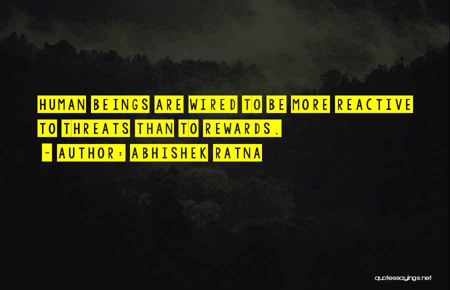 Abhishek Ratna Quotes: Human Beings Are Wired To Be More Reactive To Threats Than To Rewards.