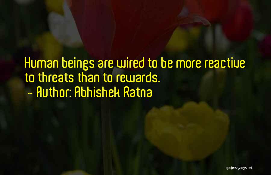 Abhishek Ratna Quotes: Human Beings Are Wired To Be More Reactive To Threats Than To Rewards.