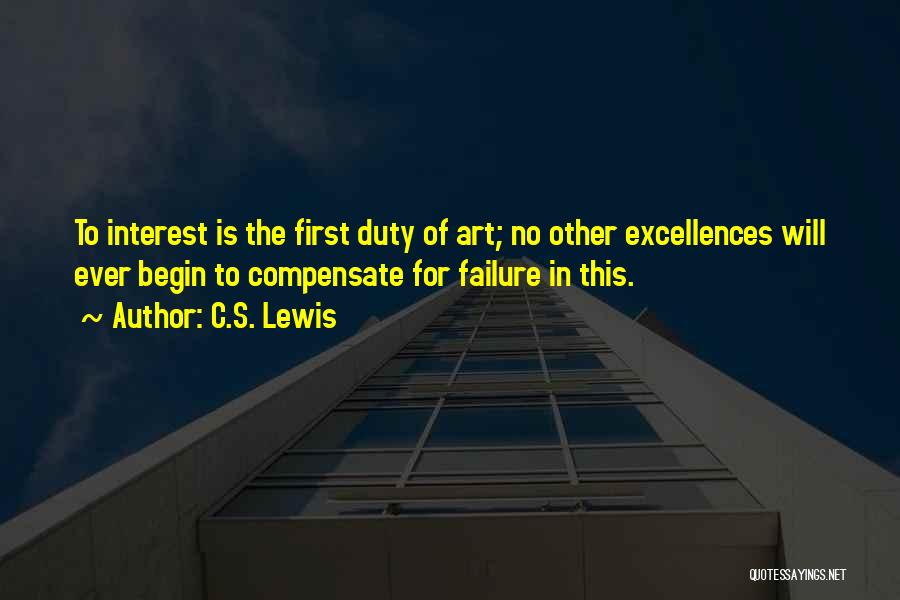 C.S. Lewis Quotes: To Interest Is The First Duty Of Art; No Other Excellences Will Ever Begin To Compensate For Failure In This.