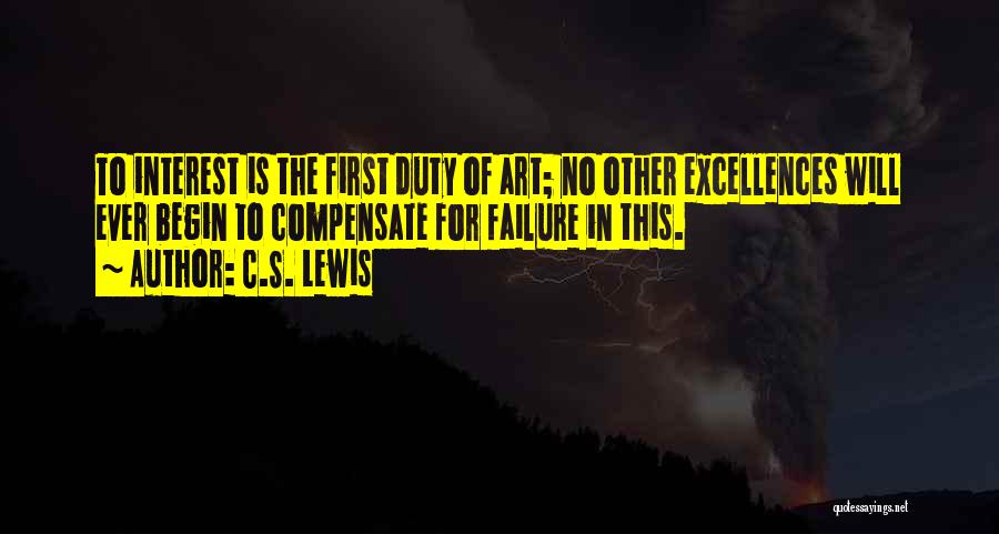 C.S. Lewis Quotes: To Interest Is The First Duty Of Art; No Other Excellences Will Ever Begin To Compensate For Failure In This.