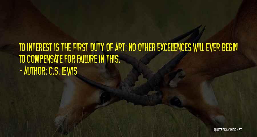 C.S. Lewis Quotes: To Interest Is The First Duty Of Art; No Other Excellences Will Ever Begin To Compensate For Failure In This.