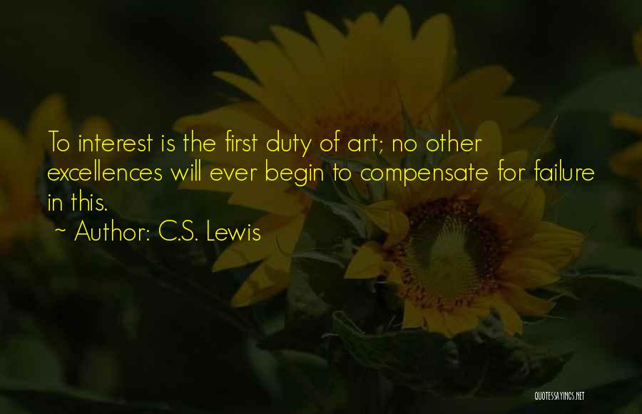 C.S. Lewis Quotes: To Interest Is The First Duty Of Art; No Other Excellences Will Ever Begin To Compensate For Failure In This.