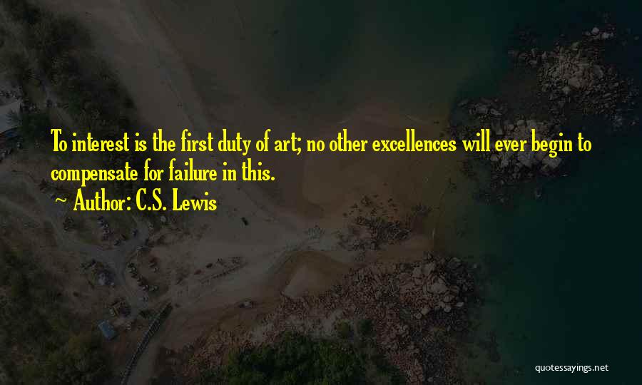C.S. Lewis Quotes: To Interest Is The First Duty Of Art; No Other Excellences Will Ever Begin To Compensate For Failure In This.