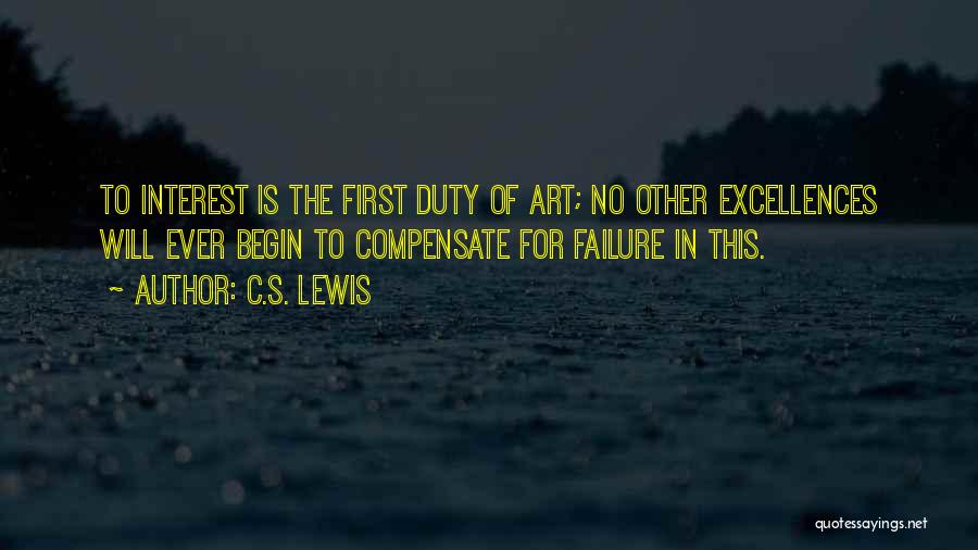 C.S. Lewis Quotes: To Interest Is The First Duty Of Art; No Other Excellences Will Ever Begin To Compensate For Failure In This.