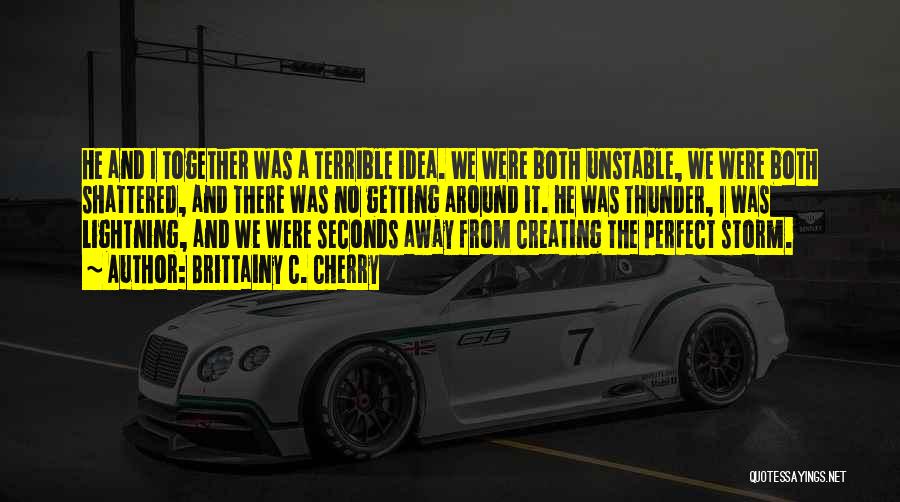 Brittainy C. Cherry Quotes: He And I Together Was A Terrible Idea. We Were Both Unstable, We Were Both Shattered, And There Was No