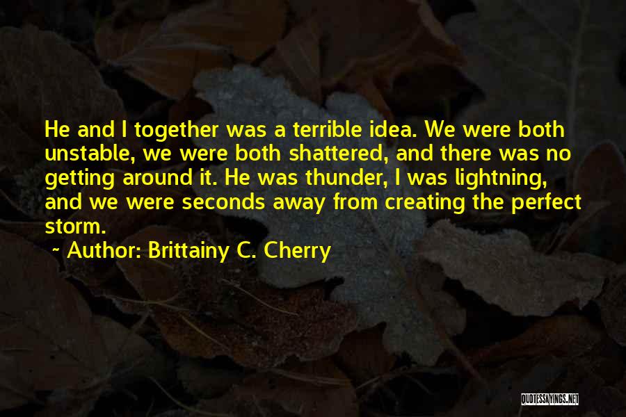 Brittainy C. Cherry Quotes: He And I Together Was A Terrible Idea. We Were Both Unstable, We Were Both Shattered, And There Was No