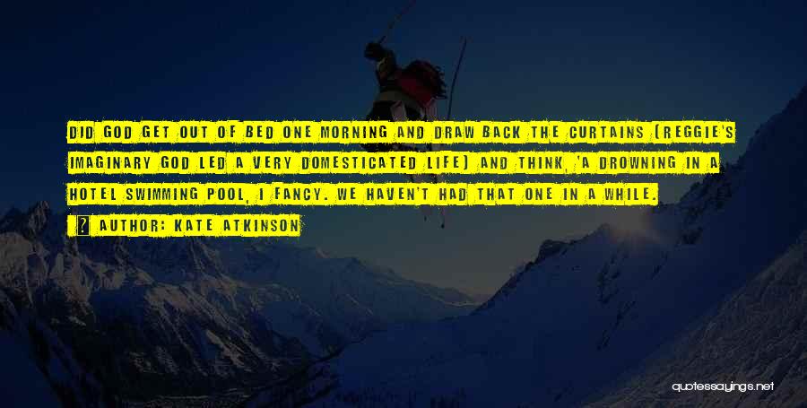 Kate Atkinson Quotes: Did God Get Out Of Bed One Morning And Draw Back The Curtains (reggie's Imaginary God Led A Very Domesticated