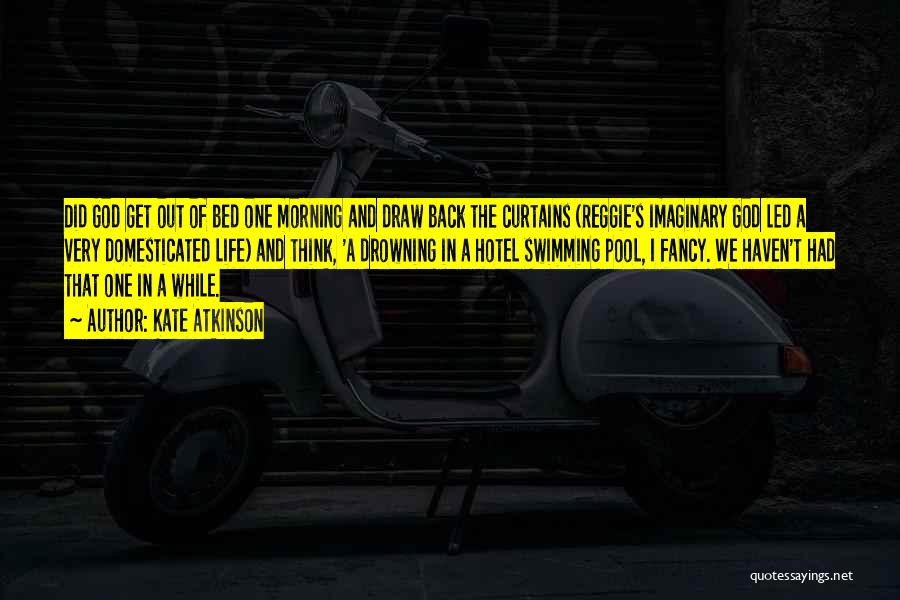 Kate Atkinson Quotes: Did God Get Out Of Bed One Morning And Draw Back The Curtains (reggie's Imaginary God Led A Very Domesticated