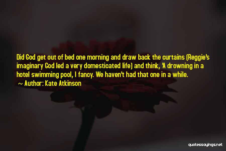 Kate Atkinson Quotes: Did God Get Out Of Bed One Morning And Draw Back The Curtains (reggie's Imaginary God Led A Very Domesticated