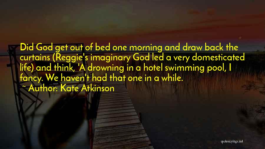 Kate Atkinson Quotes: Did God Get Out Of Bed One Morning And Draw Back The Curtains (reggie's Imaginary God Led A Very Domesticated