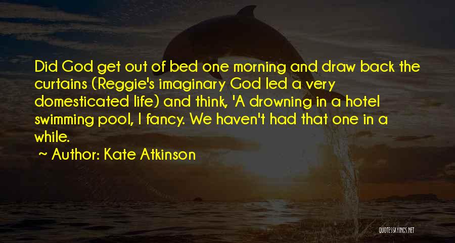 Kate Atkinson Quotes: Did God Get Out Of Bed One Morning And Draw Back The Curtains (reggie's Imaginary God Led A Very Domesticated