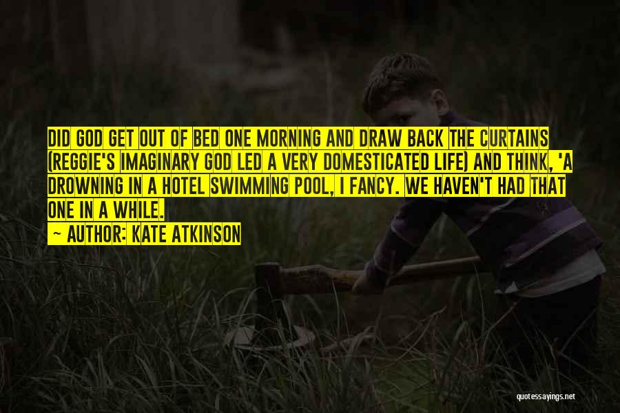 Kate Atkinson Quotes: Did God Get Out Of Bed One Morning And Draw Back The Curtains (reggie's Imaginary God Led A Very Domesticated