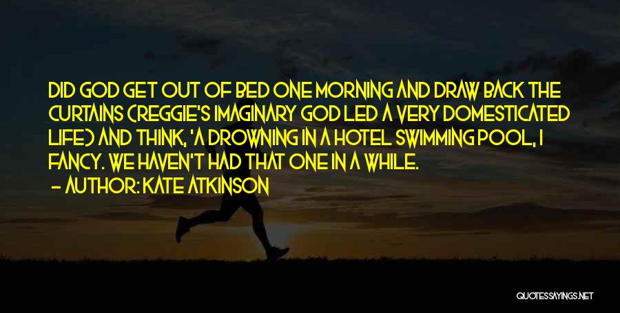 Kate Atkinson Quotes: Did God Get Out Of Bed One Morning And Draw Back The Curtains (reggie's Imaginary God Led A Very Domesticated