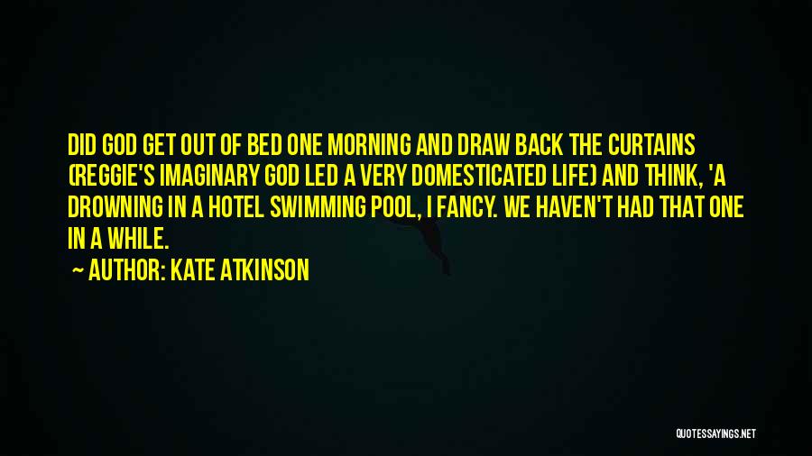 Kate Atkinson Quotes: Did God Get Out Of Bed One Morning And Draw Back The Curtains (reggie's Imaginary God Led A Very Domesticated