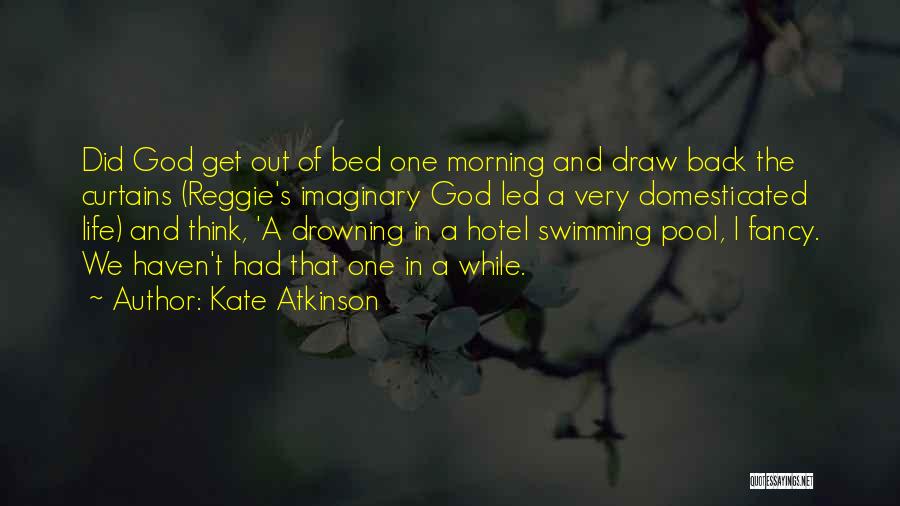 Kate Atkinson Quotes: Did God Get Out Of Bed One Morning And Draw Back The Curtains (reggie's Imaginary God Led A Very Domesticated