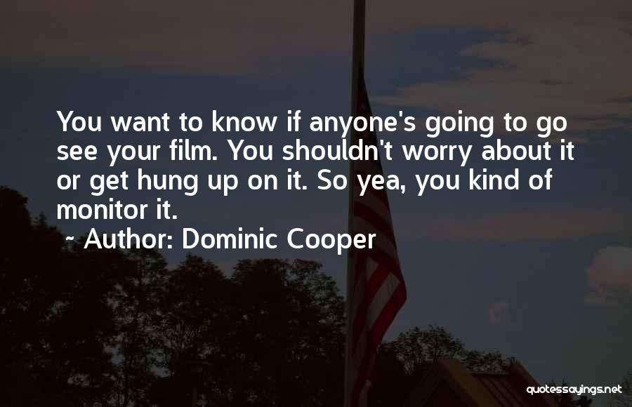 Dominic Cooper Quotes: You Want To Know If Anyone's Going To Go See Your Film. You Shouldn't Worry About It Or Get Hung