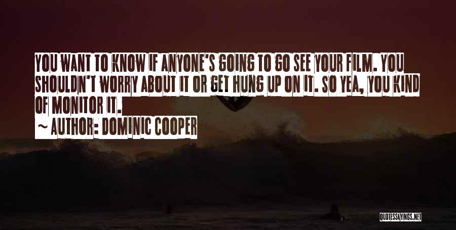 Dominic Cooper Quotes: You Want To Know If Anyone's Going To Go See Your Film. You Shouldn't Worry About It Or Get Hung