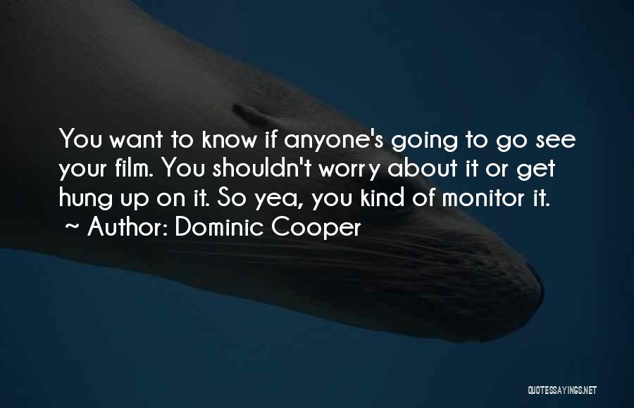 Dominic Cooper Quotes: You Want To Know If Anyone's Going To Go See Your Film. You Shouldn't Worry About It Or Get Hung