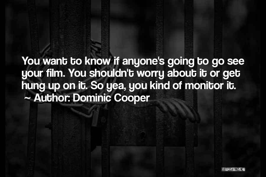 Dominic Cooper Quotes: You Want To Know If Anyone's Going To Go See Your Film. You Shouldn't Worry About It Or Get Hung