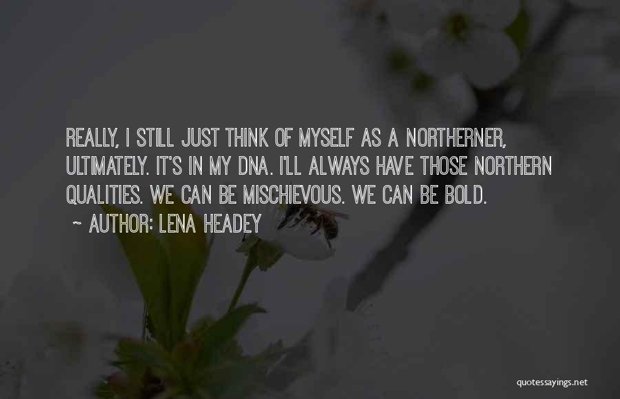 Lena Headey Quotes: Really, I Still Just Think Of Myself As A Northerner, Ultimately. It's In My Dna. I'll Always Have Those Northern