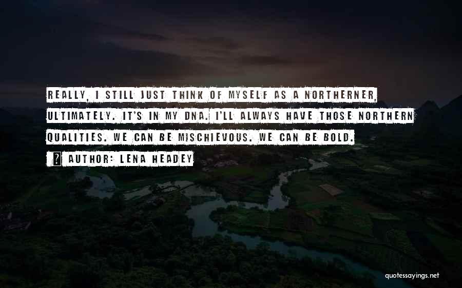 Lena Headey Quotes: Really, I Still Just Think Of Myself As A Northerner, Ultimately. It's In My Dna. I'll Always Have Those Northern